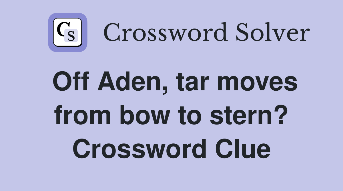 Off Aden, tar moves from bow to stern? Crossword Clue
