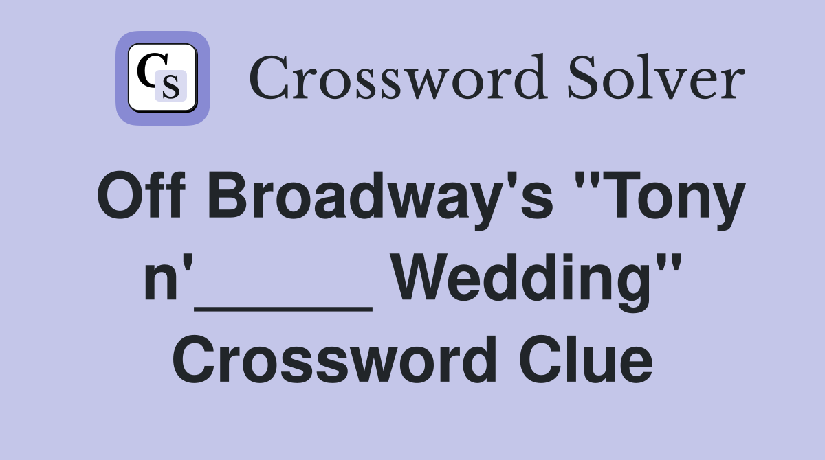 Off Broadway's "Tony n'_____ Wedding" Crossword Clue