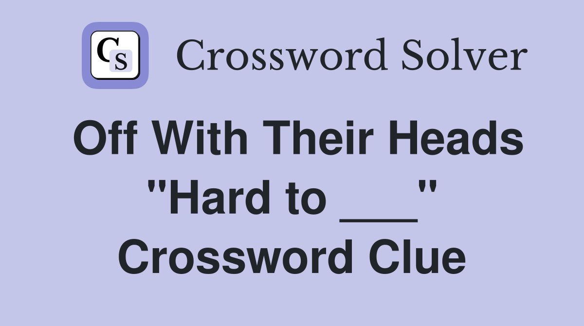 Off With Their Heads "Hard to ___" Crossword Clue
