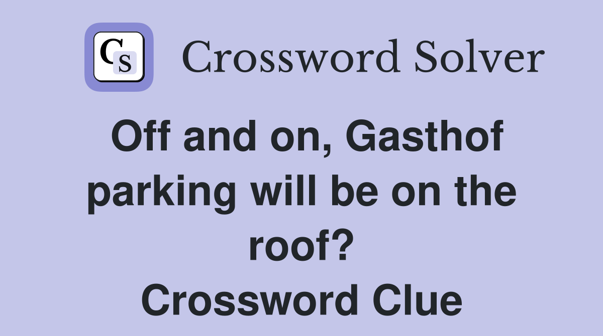 Off and on, Gasthof parking will be on the roof? Crossword Clue