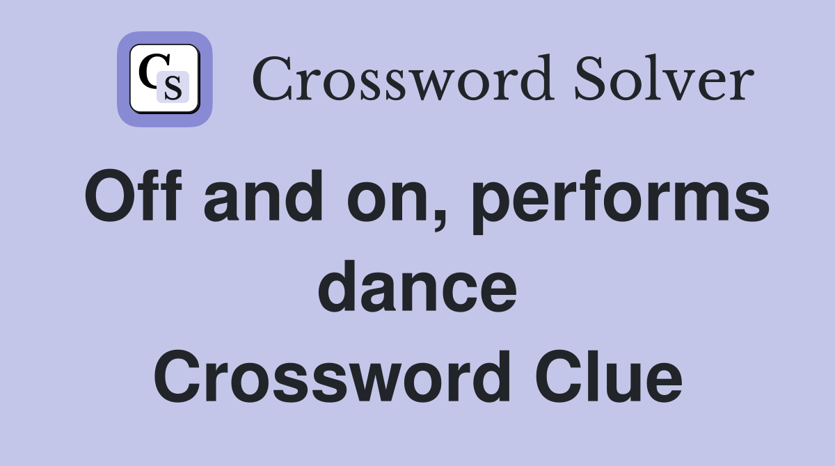 Off and on, performs dance Crossword Clue