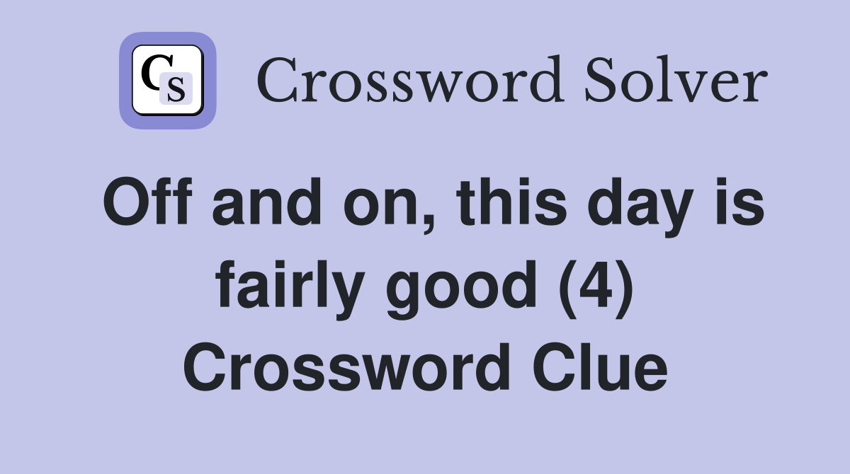 Off and on, this day is fairly good (4) Crossword Clue