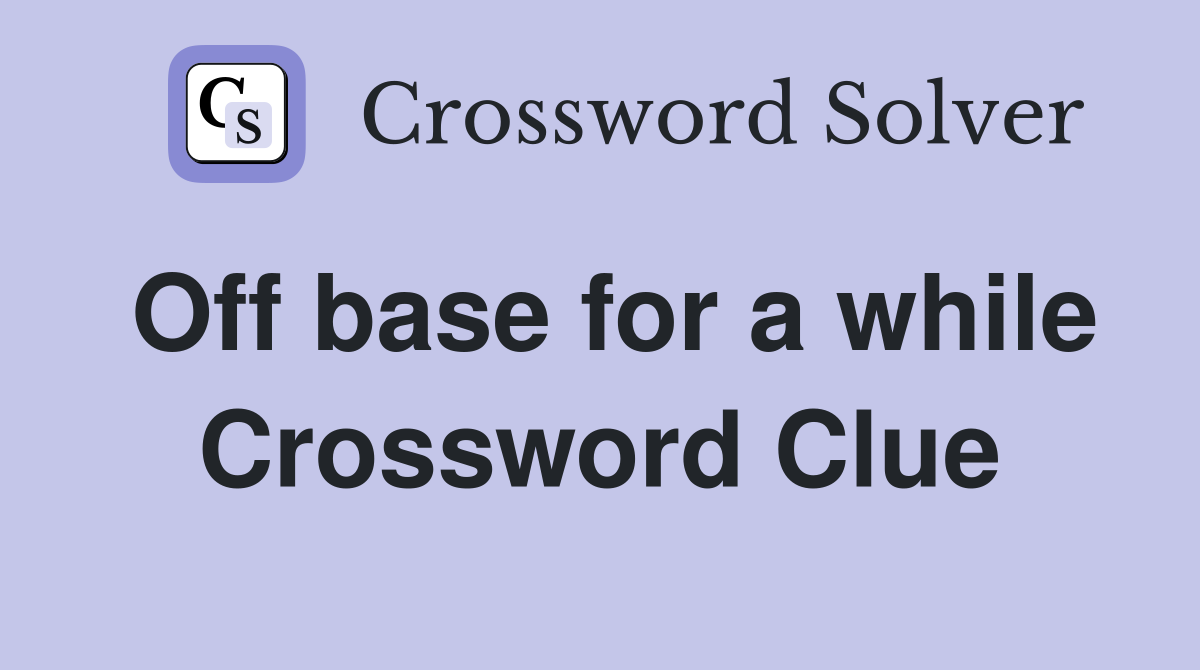 Off base for a while Crossword Clue