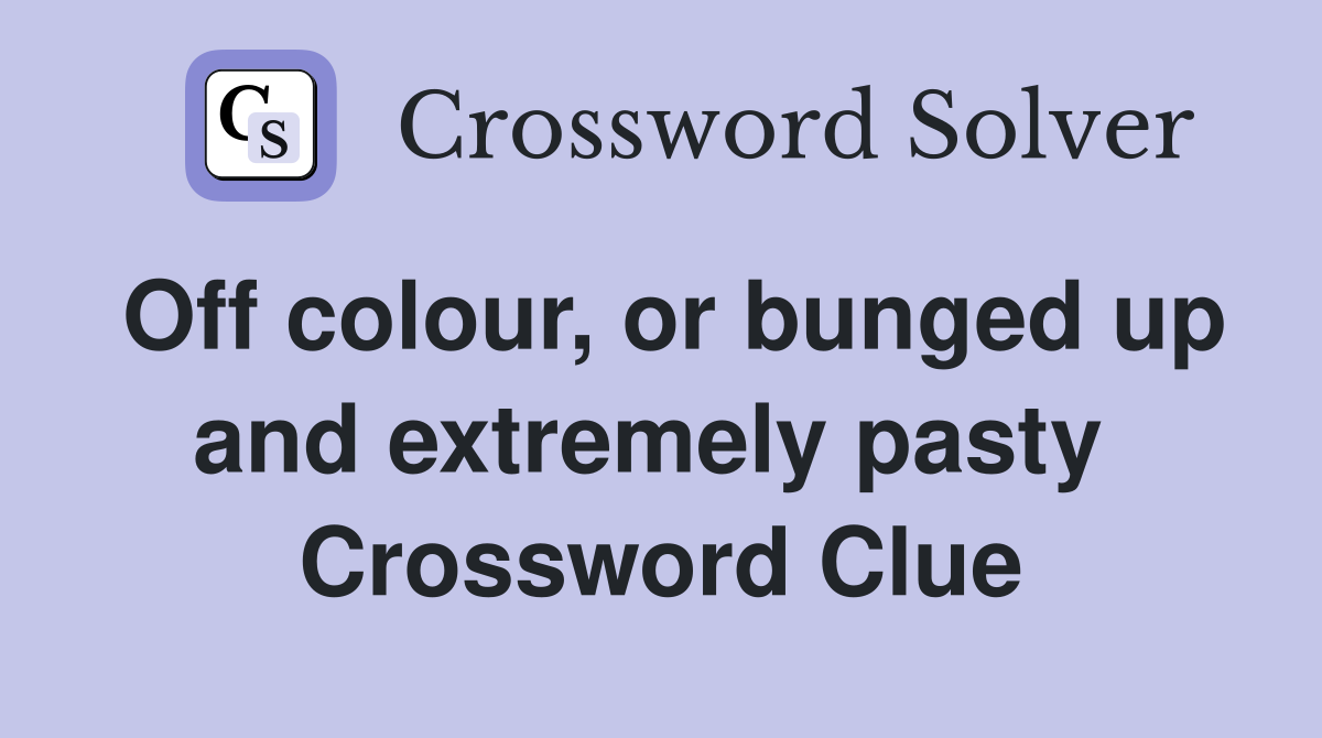 Off colour, or bunged up and extremely pasty  Crossword Clue