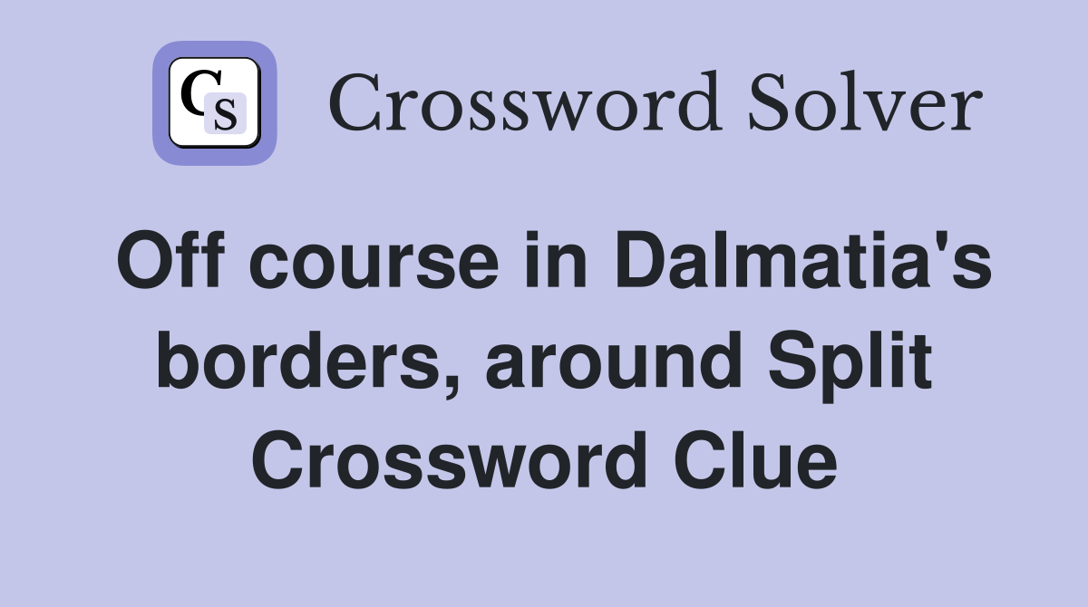 Off course in Dalmatia's borders, around Split Crossword Clue