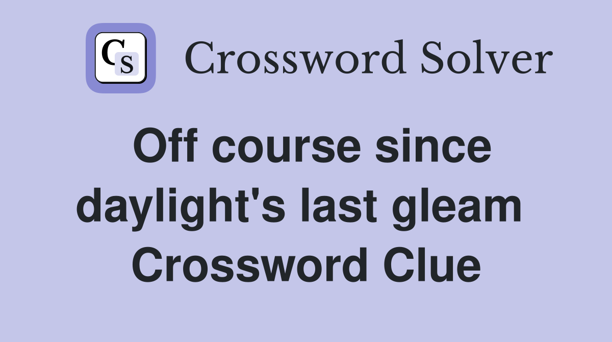 Off course since daylight's last gleam  Crossword Clue