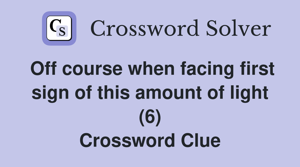 Off course when facing first sign of this amount of light (6) Crossword Clue