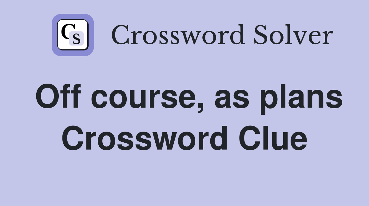 Off course, as plans Crossword Clue