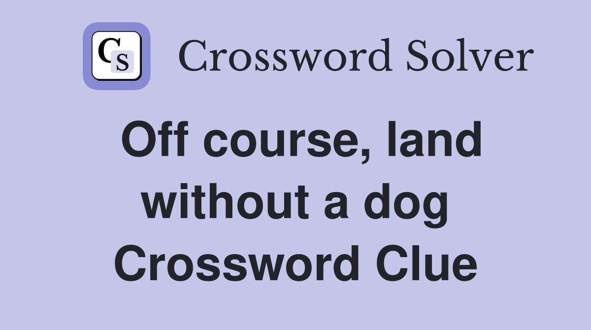 Off course, land without a dog Crossword Clue