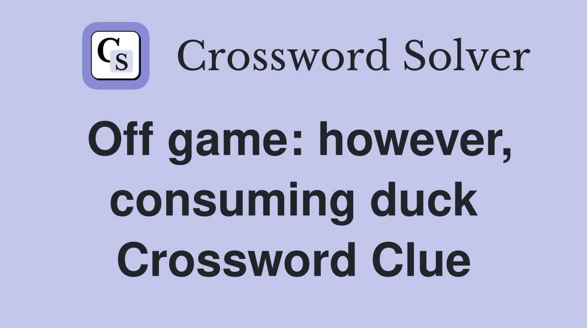 Off game: however, consuming duck Crossword Clue
