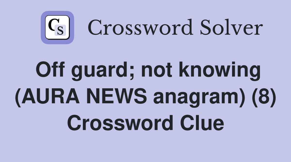 Off guard; not knowing (AURA NEWS anagram) (8) Crossword Clue