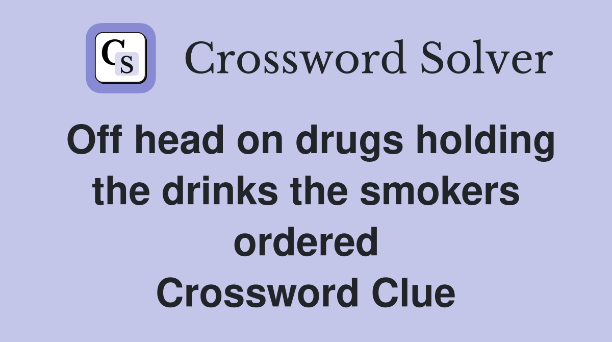 Off head on drugs holding the drinks the smokers ordered Crossword Clue