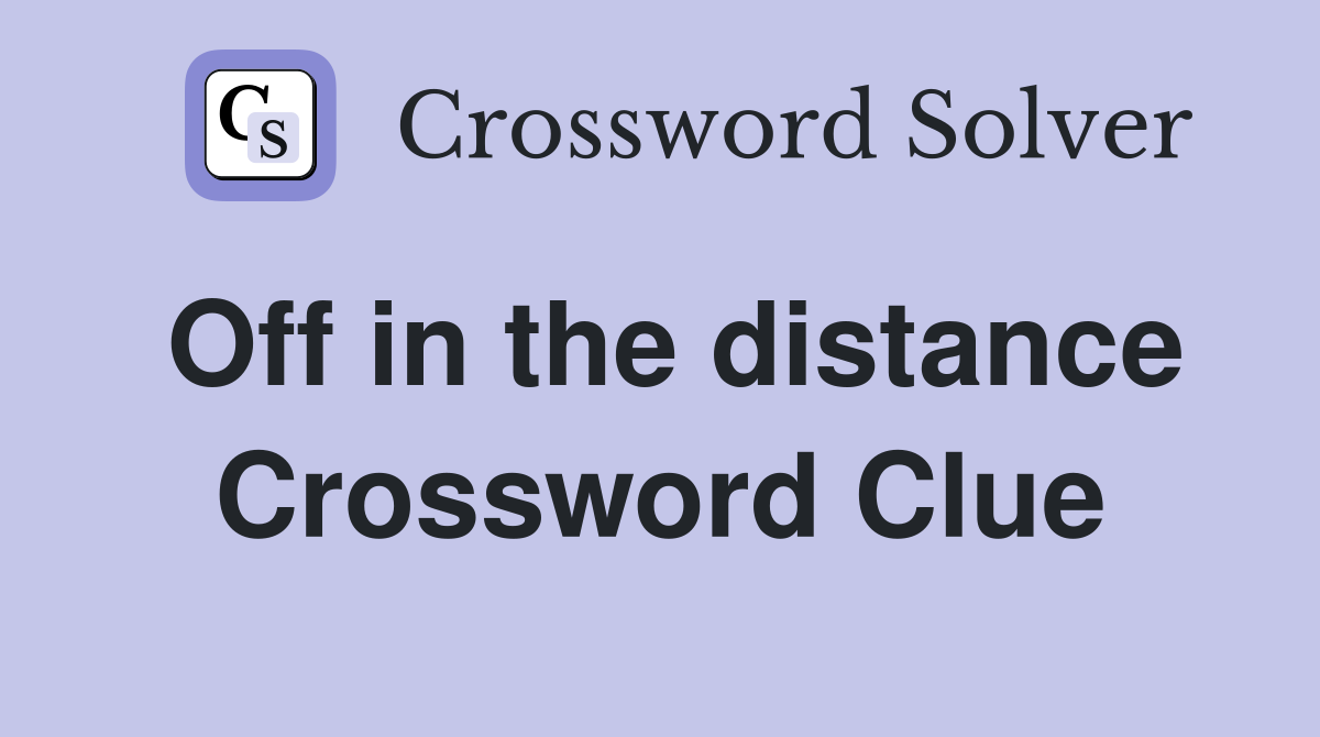 Off in the distance Crossword Clue