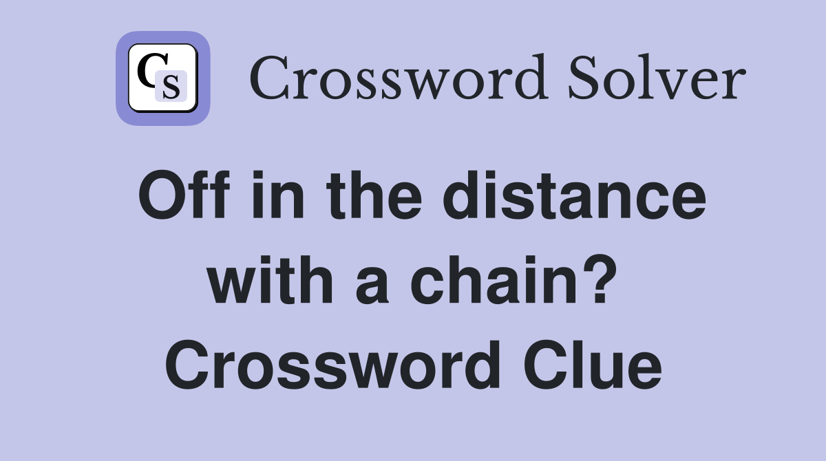 Off in the distance with a chain? Crossword Clue