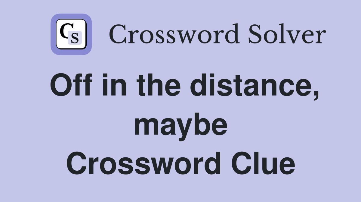 Off in the distance, maybe Crossword Clue