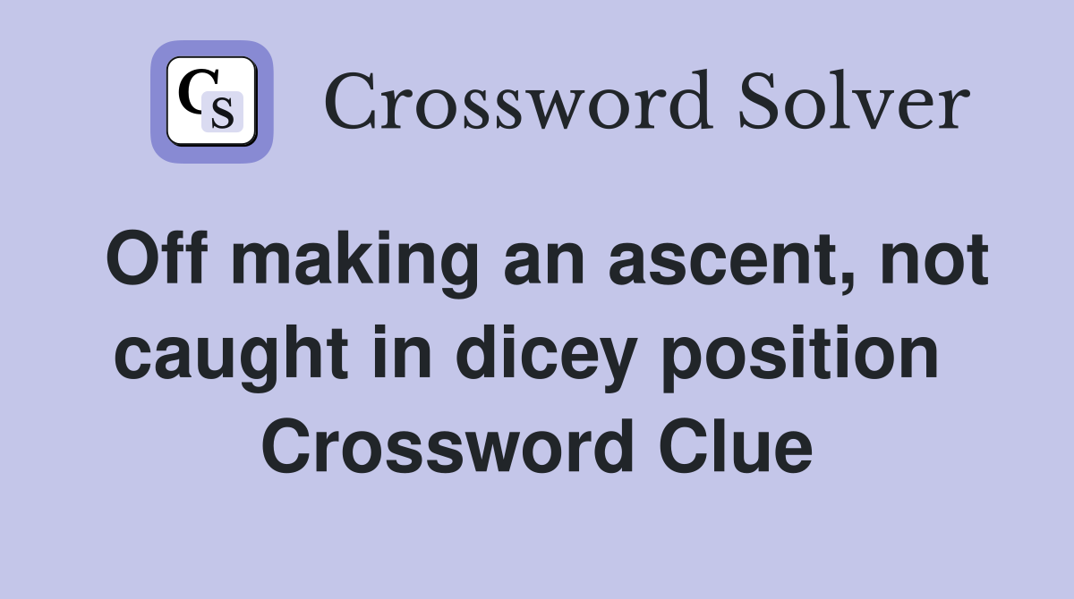 Off making an ascent, not caught in dicey position  Crossword Clue