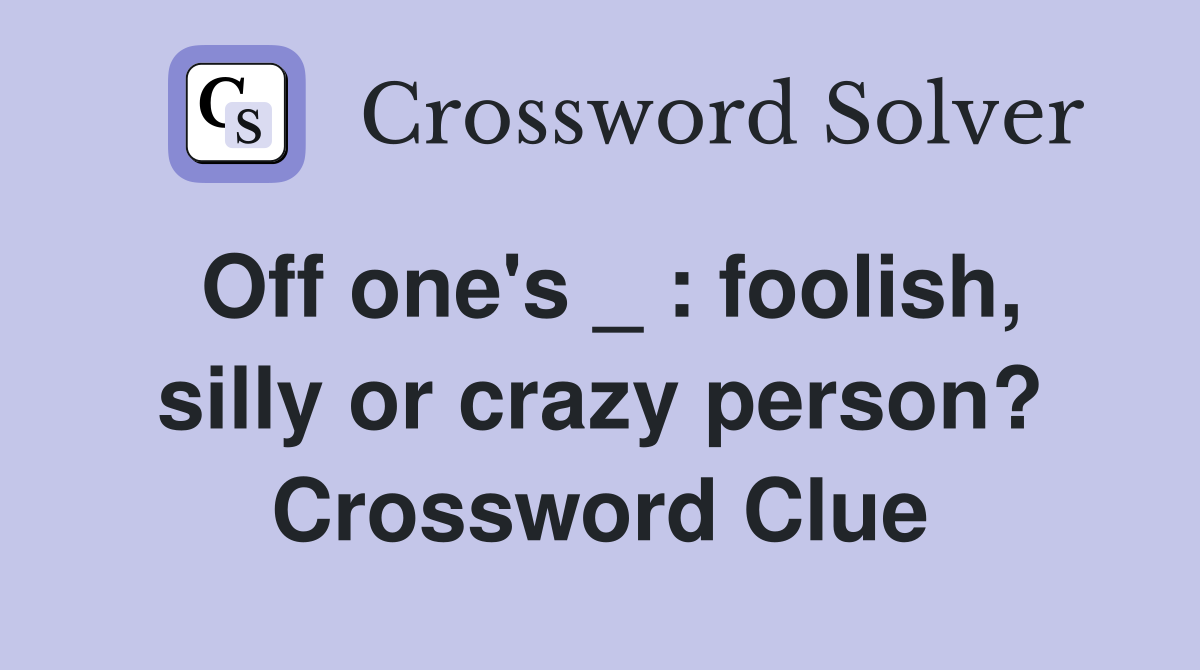 Off one's _ : foolish, silly or crazy person? Crossword Clue