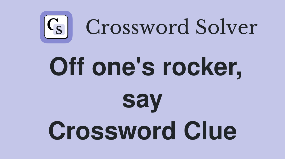 Off one's rocker, say Crossword Clue