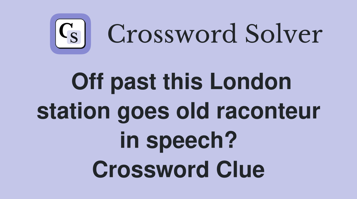 Off past this London station goes old raconteur in speech? Crossword Clue