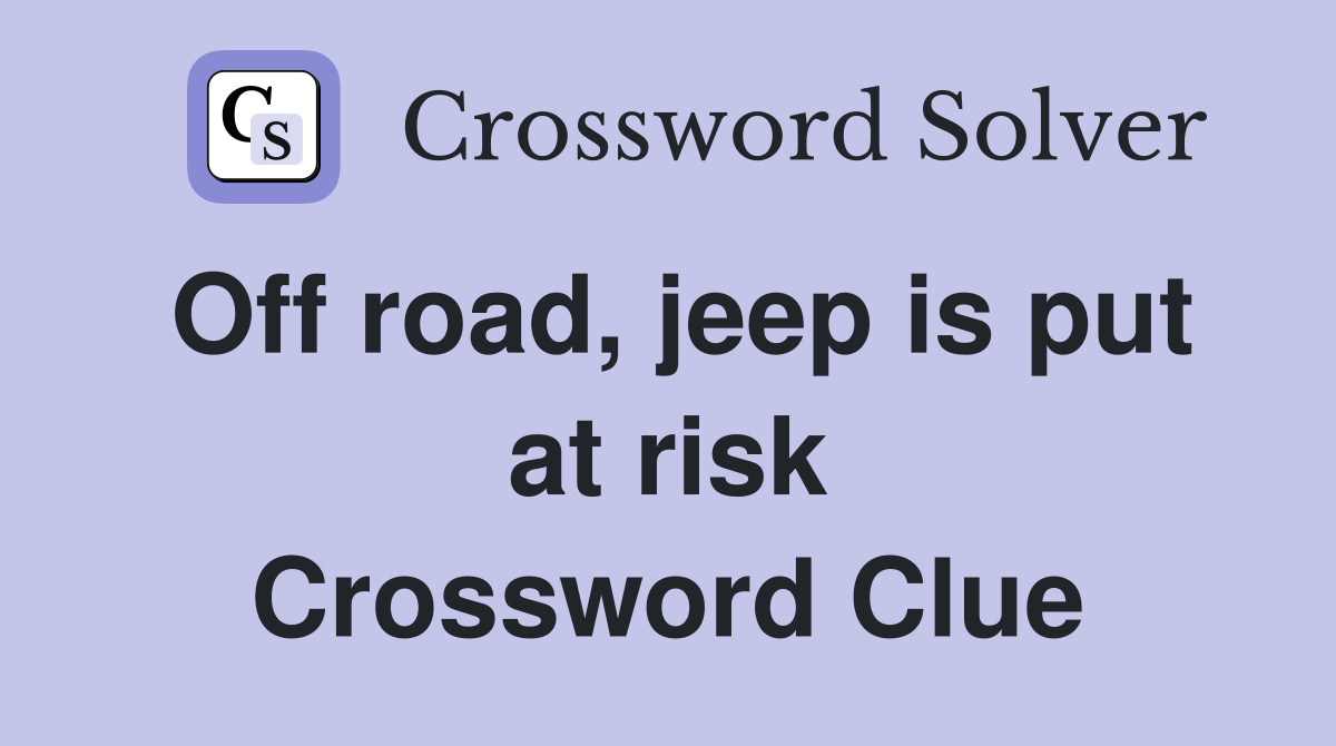 Off road, jeep is put at risk Crossword Clue