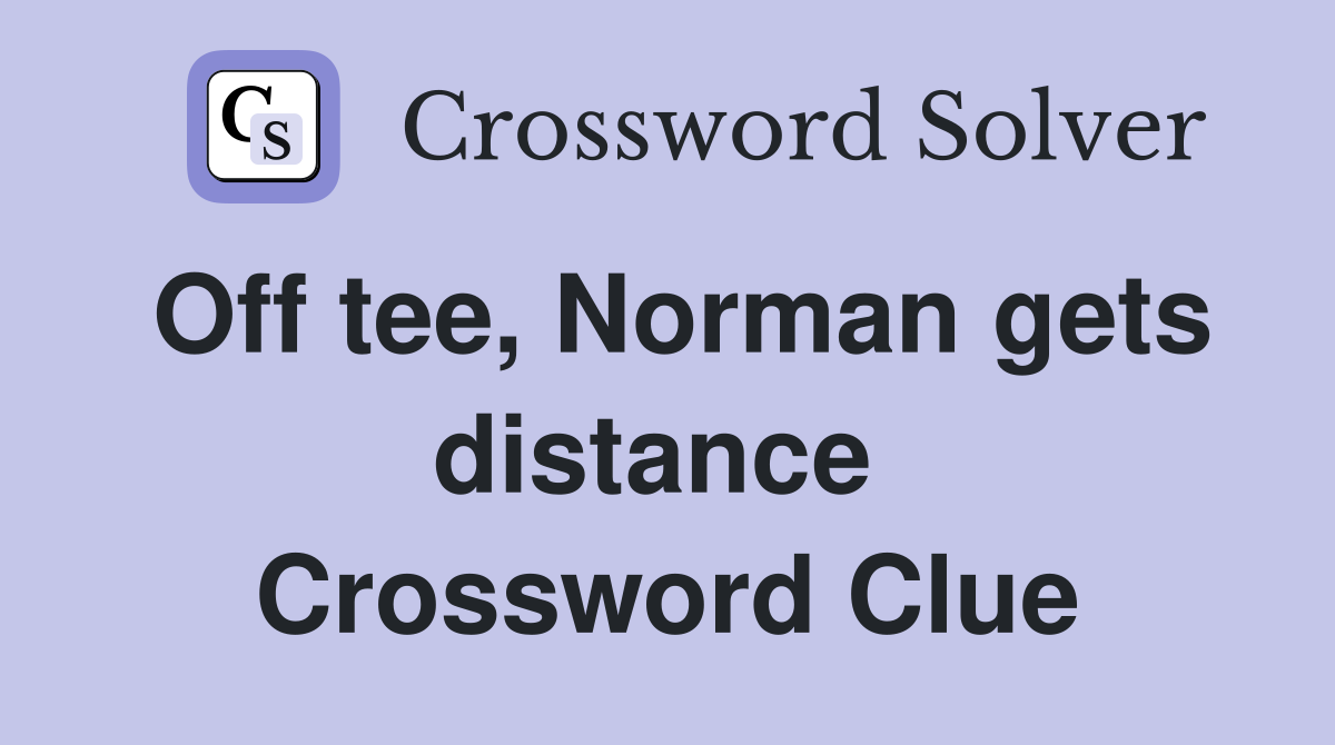 Off tee, Norman gets distance  Crossword Clue