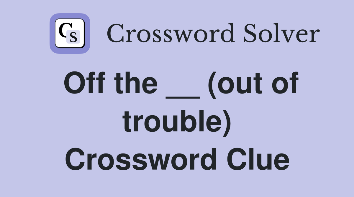 Off the __ (out of trouble) Crossword Clue