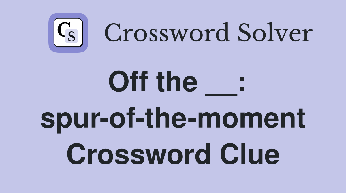 Off the __: spur-of-the-moment Crossword Clue