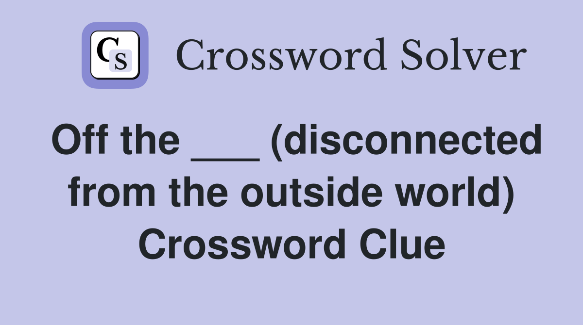 Off the ___ (disconnected from the outside world) Crossword Clue