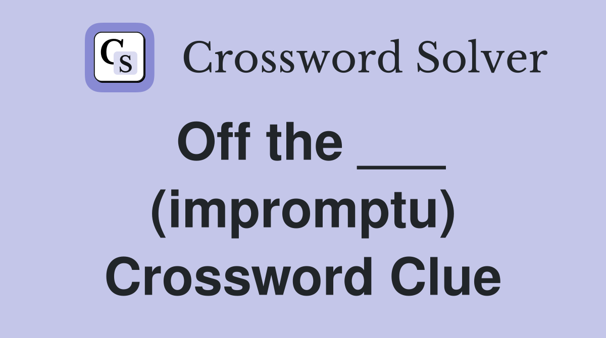 Off the ___ (impromptu) Crossword Clue