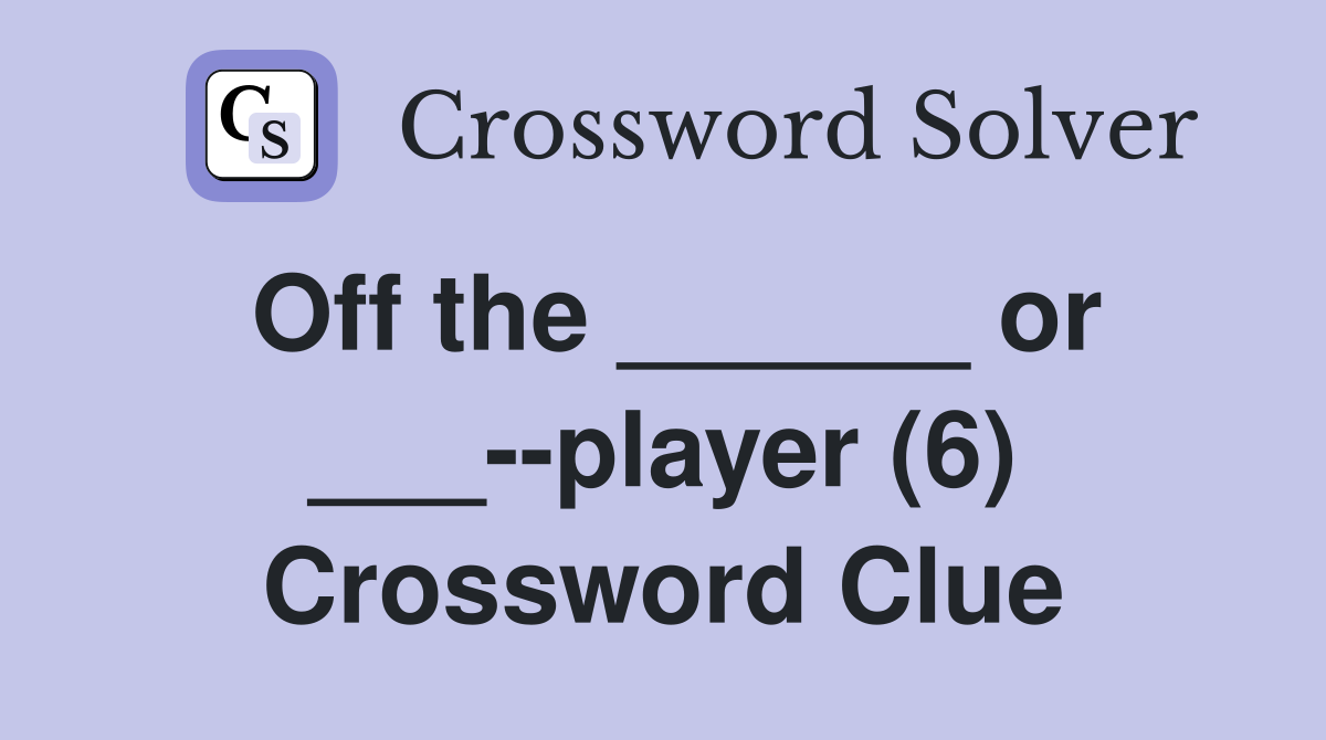 Off the ______ or ___--player (6) Crossword Clue