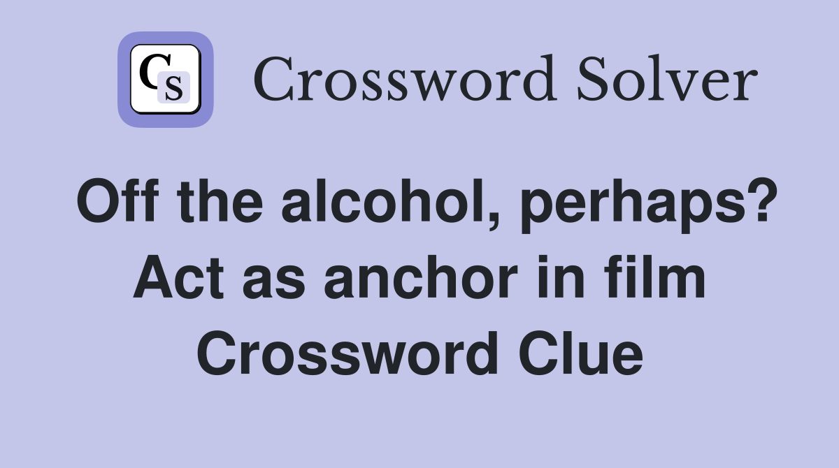 Off the alcohol, perhaps? Act as anchor in film Crossword Clue