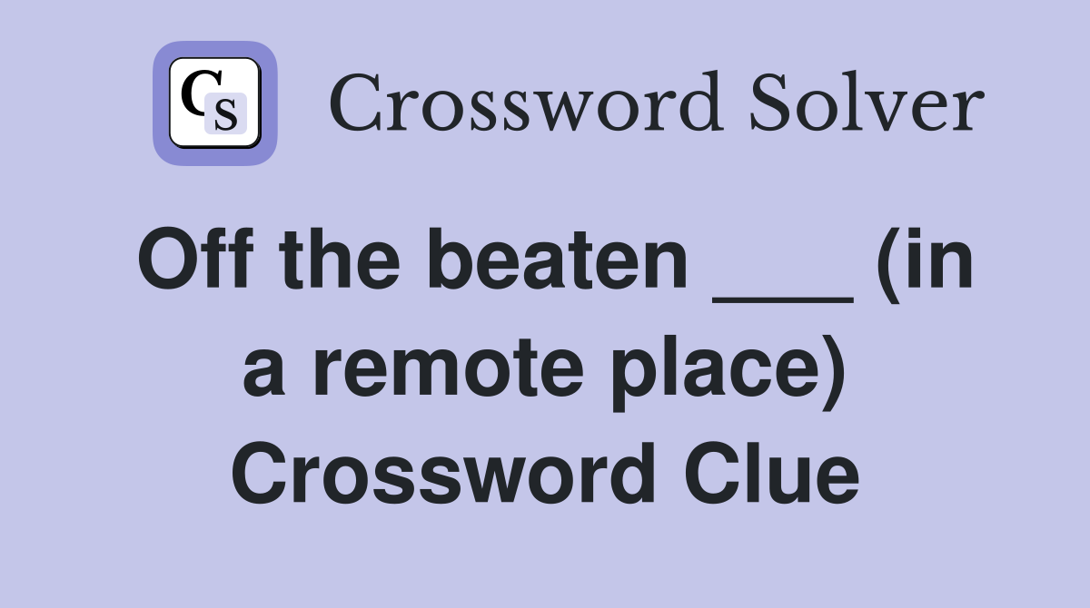 Off the beaten ___ (in a remote place) Crossword Clue