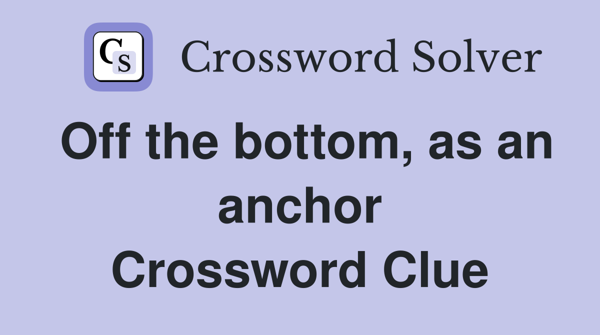 Off the bottom, as an anchor Crossword Clue