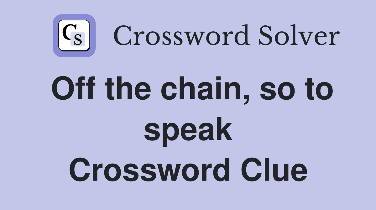Off the chain, so to speak Crossword Clue