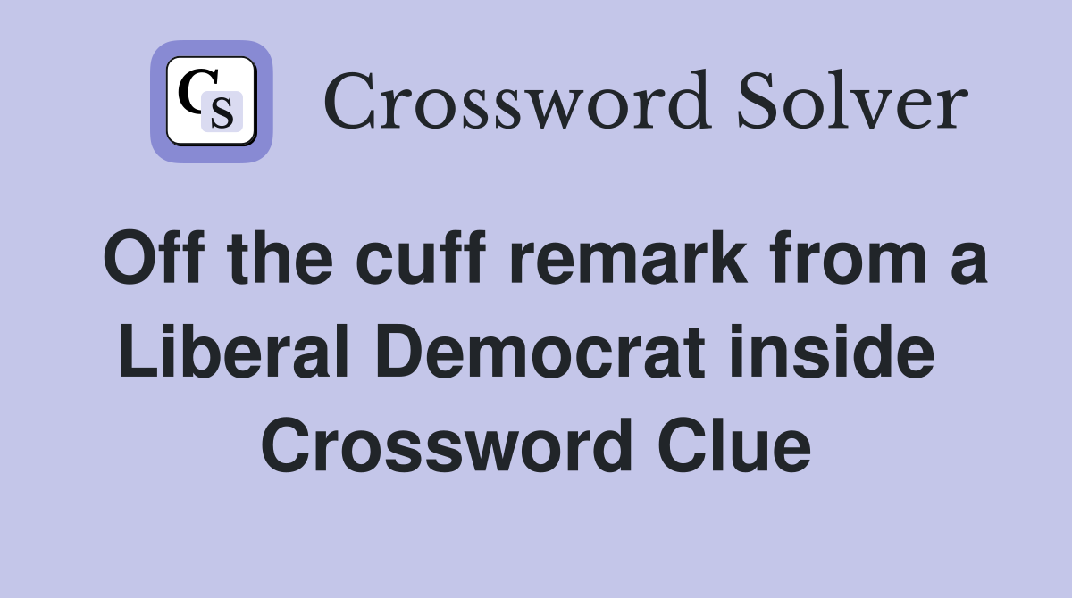 Off the cuff remark from a Liberal Democrat inside  Crossword Clue