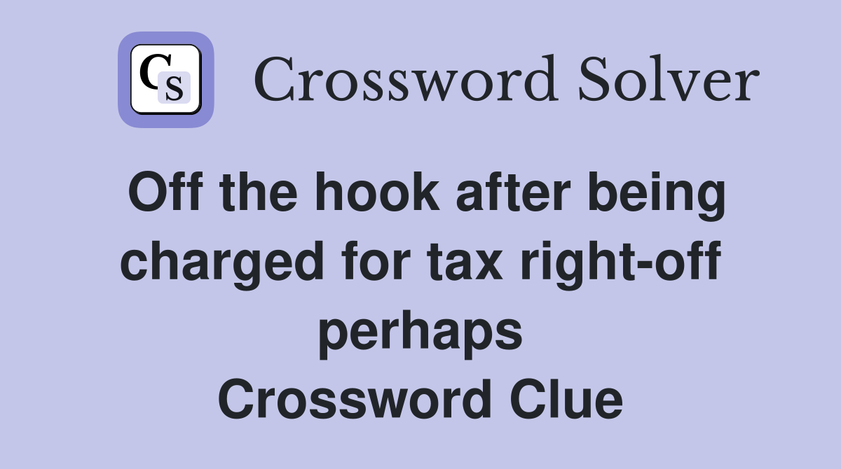 Off the hook after being charged for tax right-off perhaps Crossword Clue