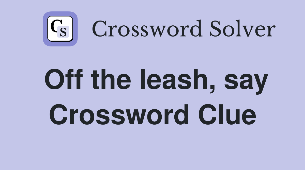 Off the leash, say Crossword Clue