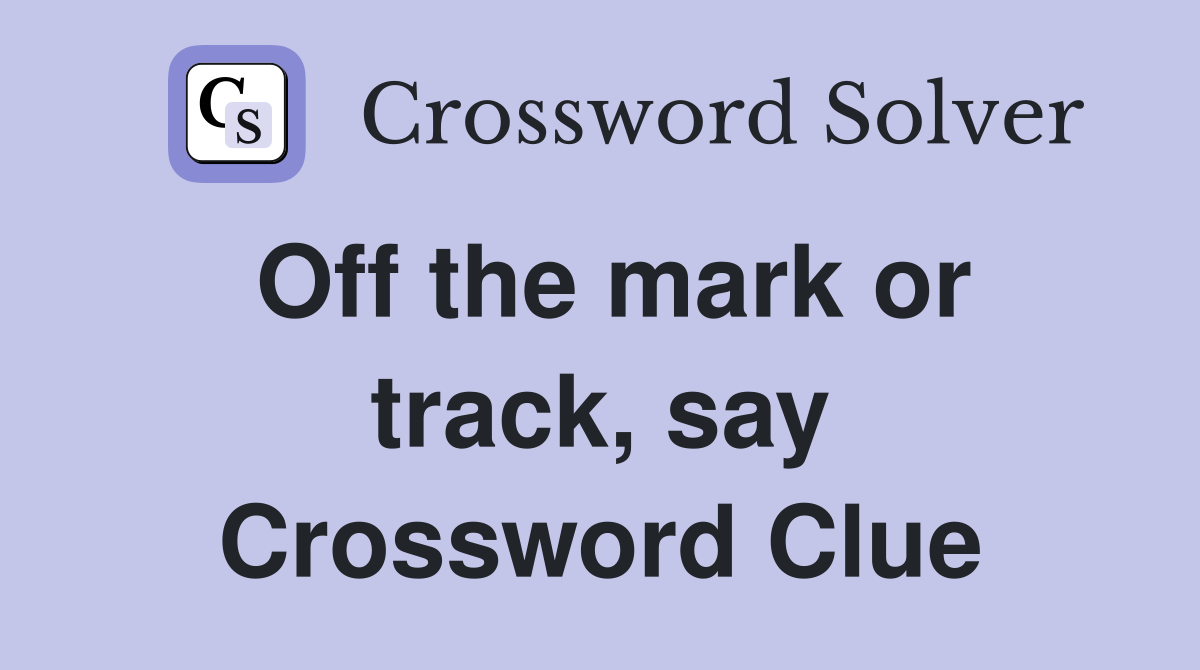 Off the mark or track, say Crossword Clue