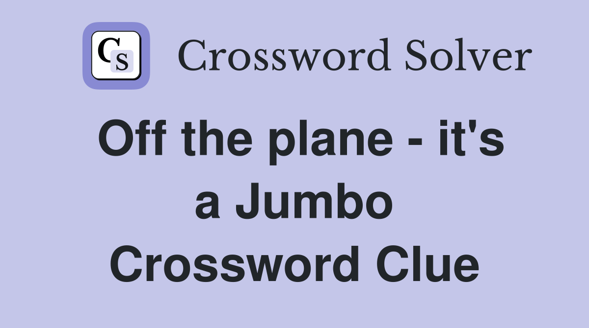 Off the plane - it's a Jumbo Crossword Clue