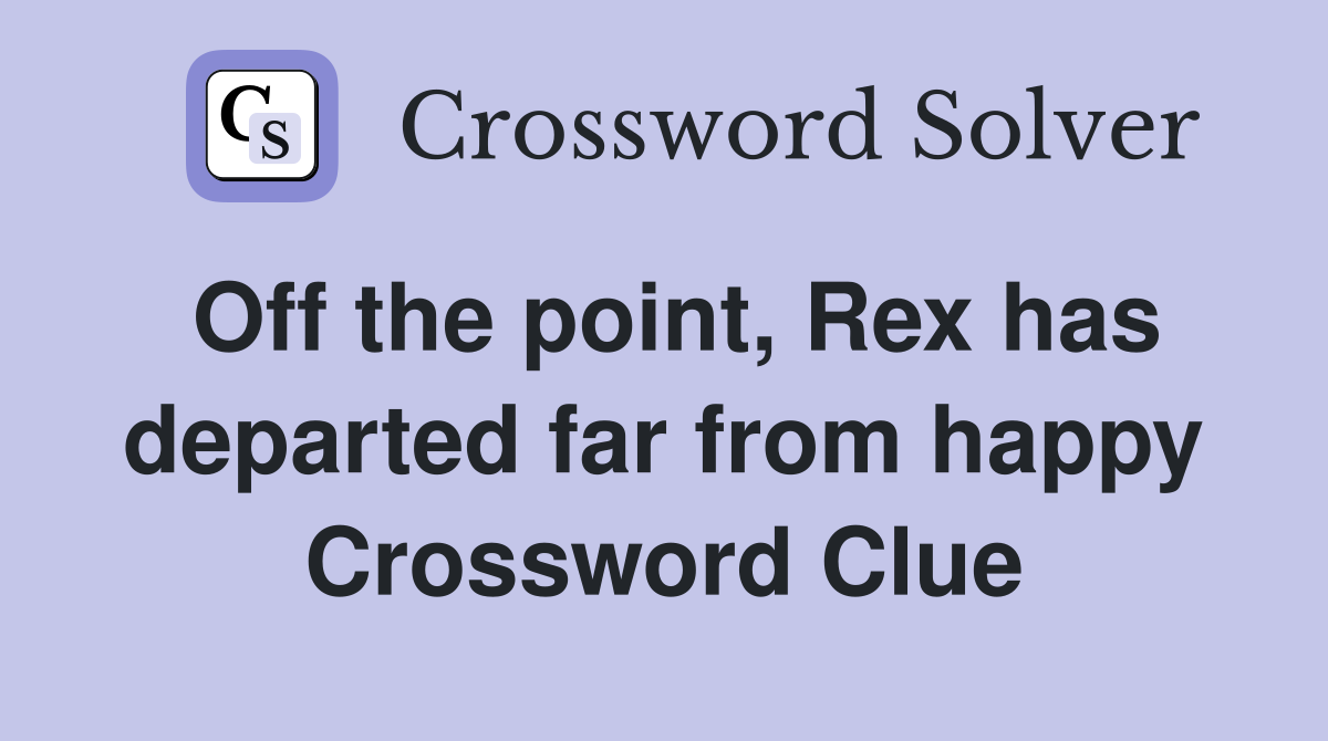 Off the point, Rex has departed far from happy Crossword Clue