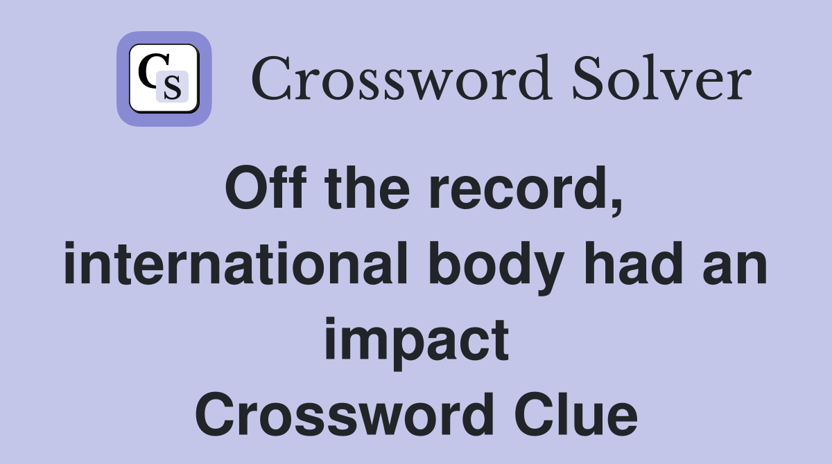 Off the record, international body had an impact Crossword Clue
