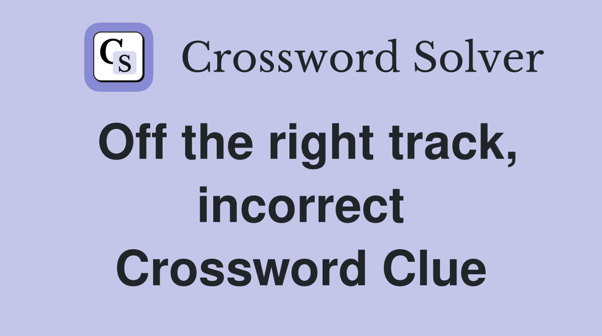 Off the right track, incorrect Crossword Clue