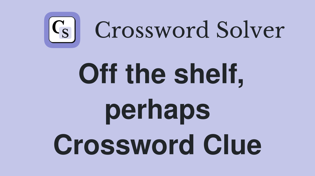 Off the shelf, perhaps Crossword Clue