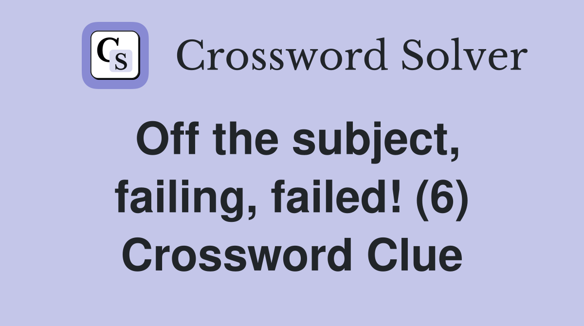 Off the subject, failing, failed! (6) Crossword Clue