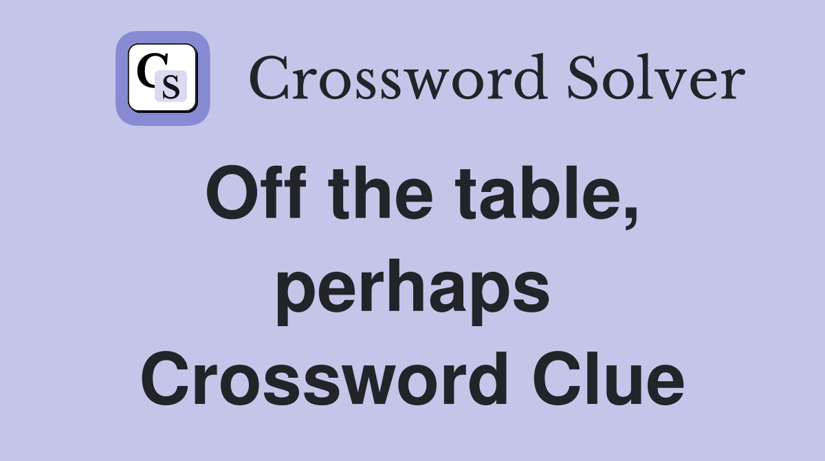 Off the table, perhaps Crossword Clue