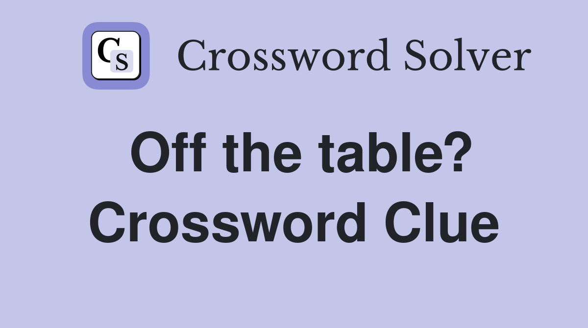 Off the table? Crossword Clue