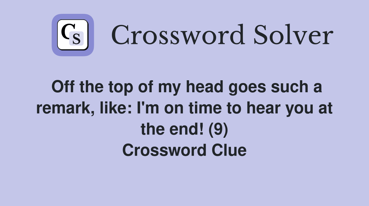 Off the top of my head goes such a remark, like: I'm on time to hear you at the end! (9) Crossword Clue