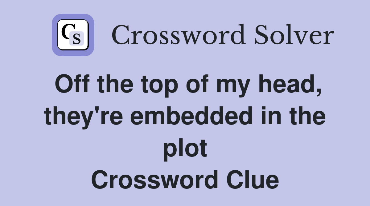 Off the top of my head, they're embedded in the plot Crossword Clue