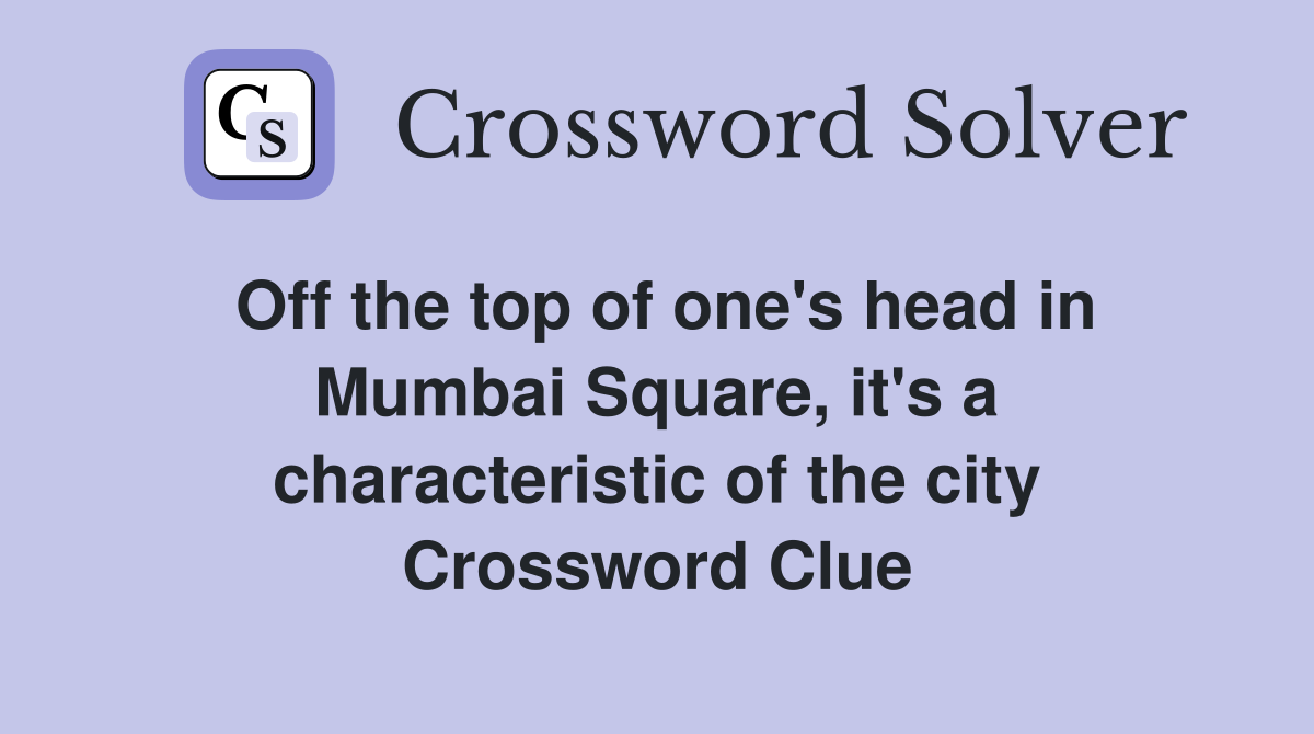 Off the top of one's head in Mumbai Square, it's a characteristic of the city Crossword Clue