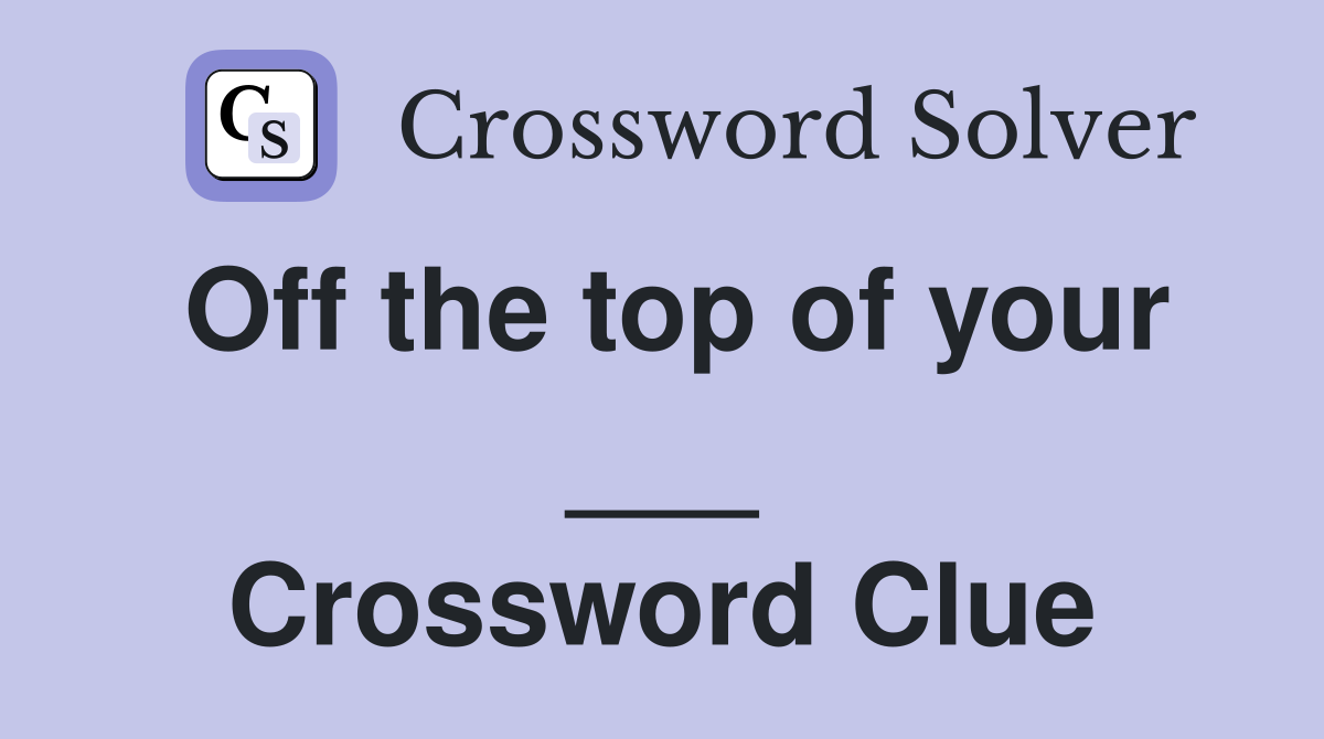 Off the top of your ___ Crossword Clue